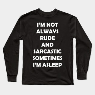 I’M NOT ALWAYS  RUDE  AND  SARCASTIC SOMETIMES  I’M ASLEEP Long Sleeve T-Shirt